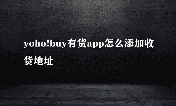 yoho!buy有货app怎么添加收货地址