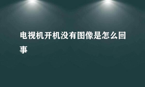 电视机开机没有图像是怎么回事