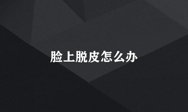 脸上脱皮怎么办