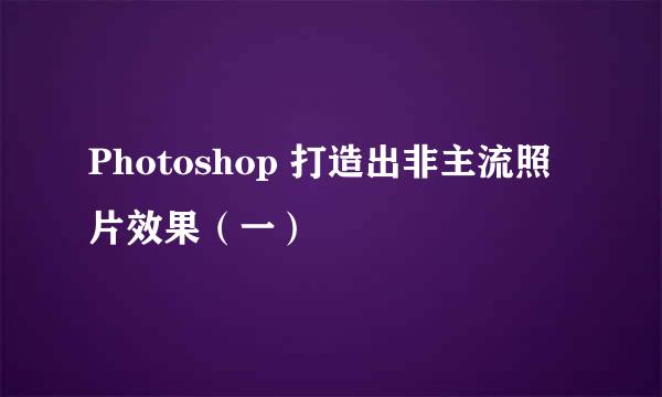 Photoshop 打造出非主流照片效果（一）