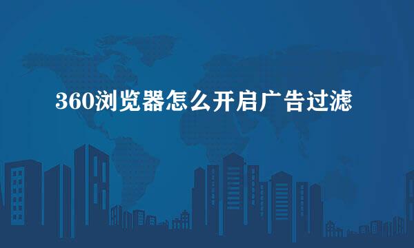 360浏览器怎么开启广告过滤