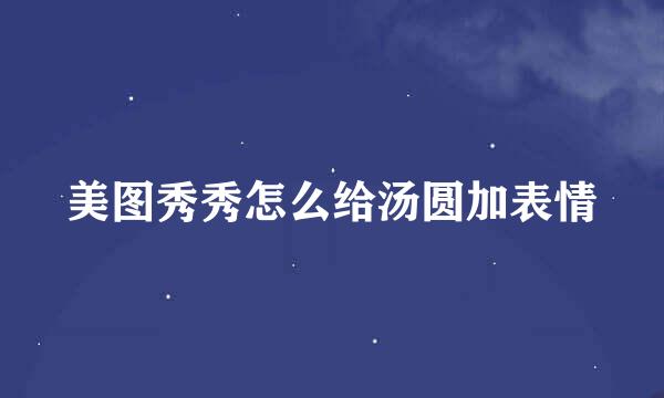 美图秀秀怎么给汤圆加表情
