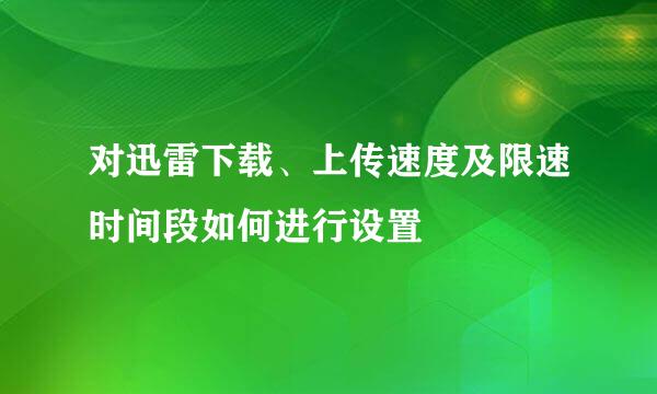 对迅雷下载、上传速度及限速时间段如何进行设置
