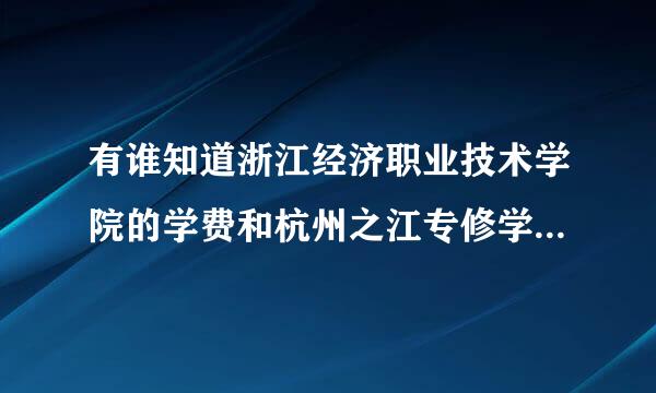 有谁知道浙江经济职业技术学院的学费和杭州之江专修学院学费分别是多少啊