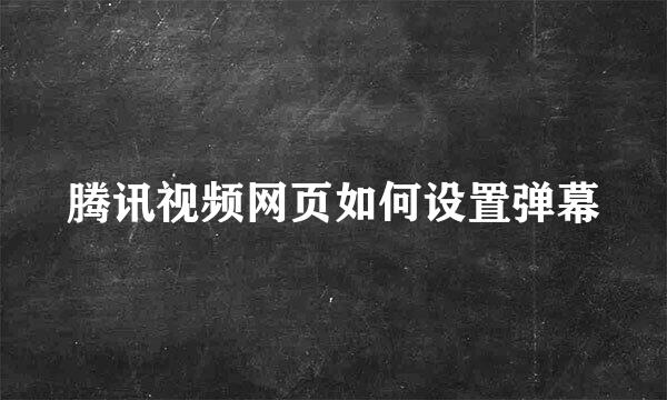 腾讯视频网页如何设置弹幕