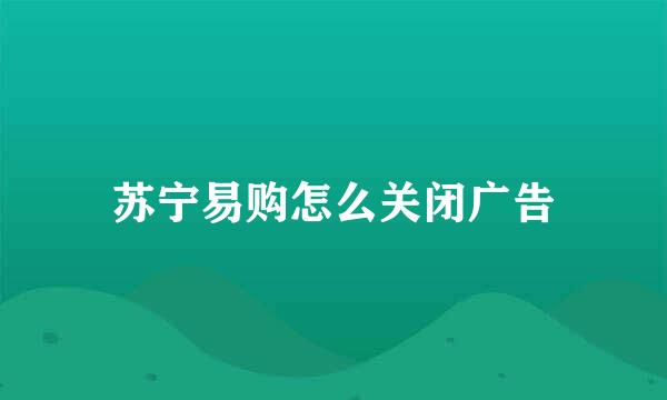 苏宁易购怎么关闭广告