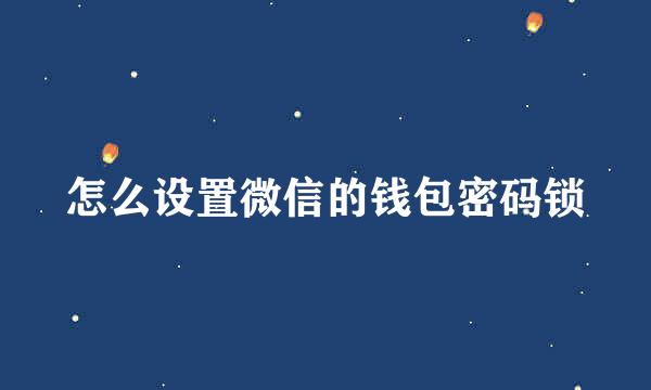 怎么设置微信的钱包密码锁