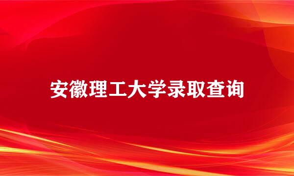 安徽理工大学录取查询