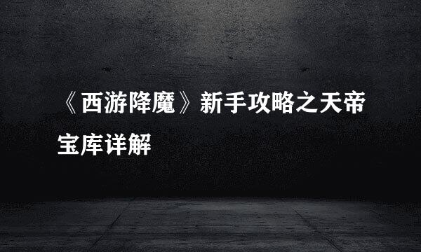 《西游降魔》新手攻略之天帝宝库详解