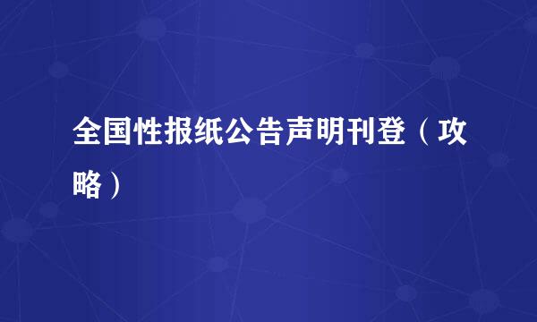 全国性报纸公告声明刊登（攻略）