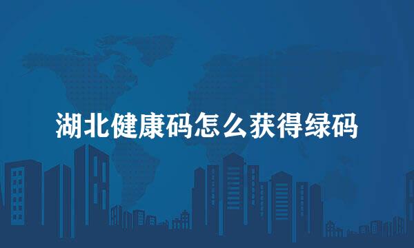 湖北健康码怎么获得绿码