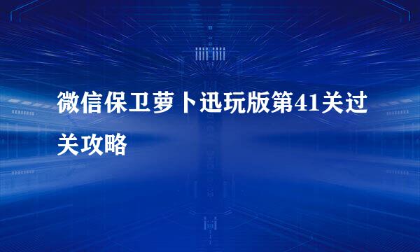 微信保卫萝卜迅玩版第41关过关攻略