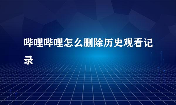 哔哩哔哩怎么删除历史观看记录