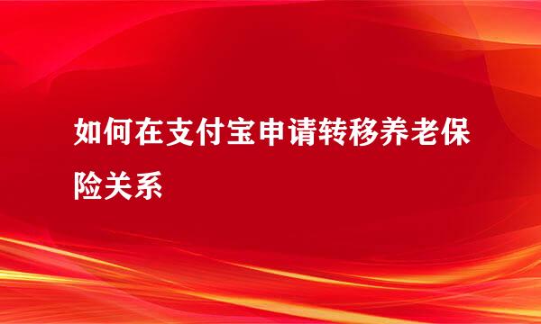 如何在支付宝申请转移养老保险关系