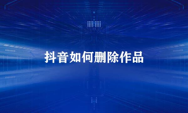 抖音如何删除作品