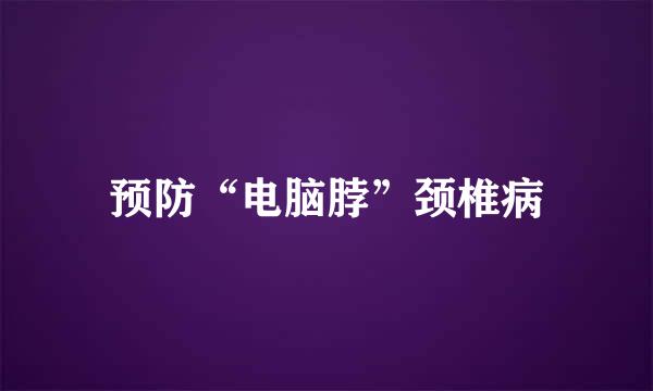 预防“电脑脖”颈椎病