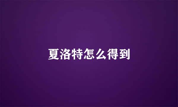 夏洛特怎么得到