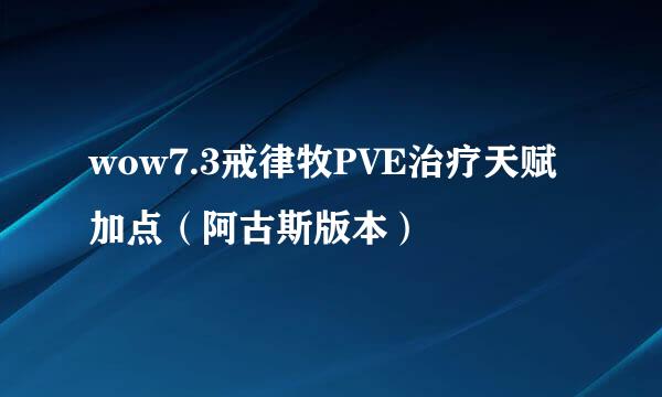 wow7.3戒律牧PVE治疗天赋加点（阿古斯版本）