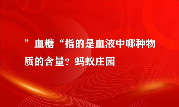 ”血糖“指的是血液中哪种物质的含量？蚂蚁庄园