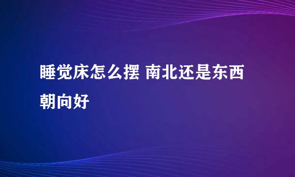 睡觉床怎么摆 南北还是东西朝向好