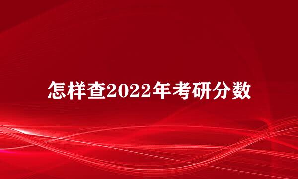 怎样查2022年考研分数