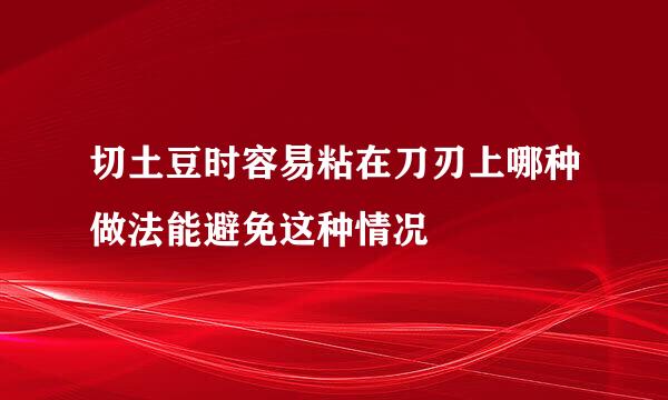 切土豆时容易粘在刀刃上哪种做法能避免这种情况