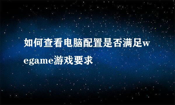如何查看电脑配置是否满足wegame游戏要求