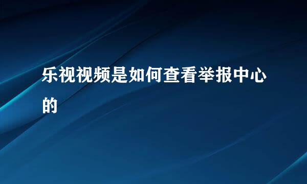 乐视视频是如何查看举报中心的