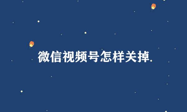 微信视频号怎样关掉