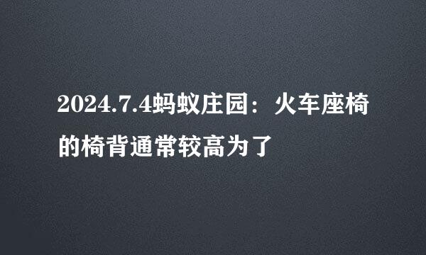 2024.7.4蚂蚁庄园：火车座椅的椅背通常较高为了