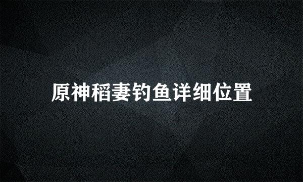 原神稻妻钓鱼详细位置