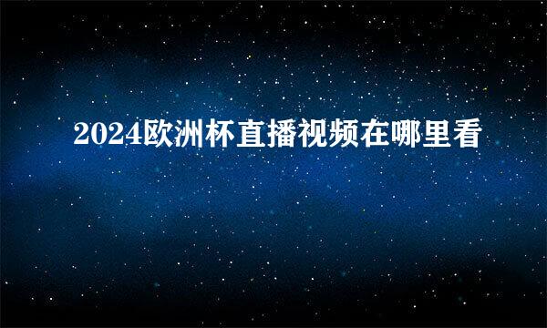 2024欧洲杯直播视频在哪里看
