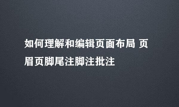 如何理解和编辑页面布局 页眉页脚尾注脚注批注