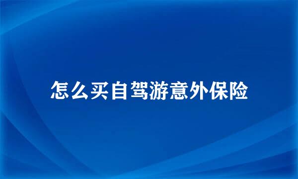 怎么买自驾游意外保险