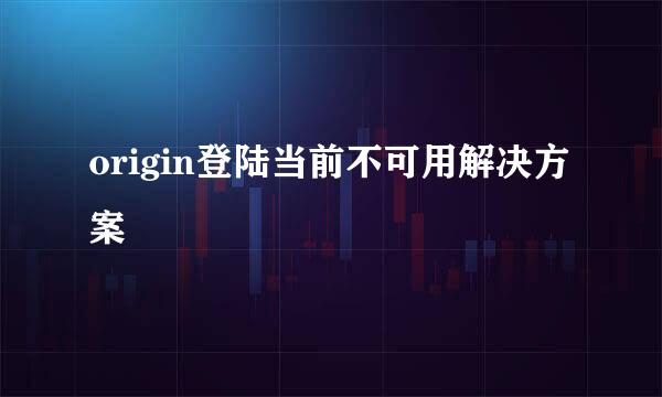 origin登陆当前不可用解决方案
