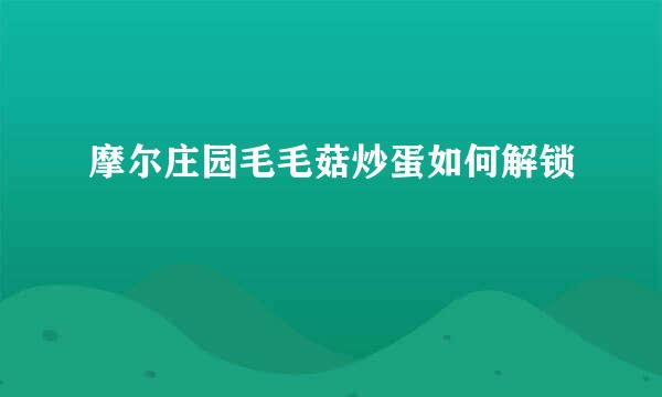 摩尔庄园毛毛菇炒蛋如何解锁
