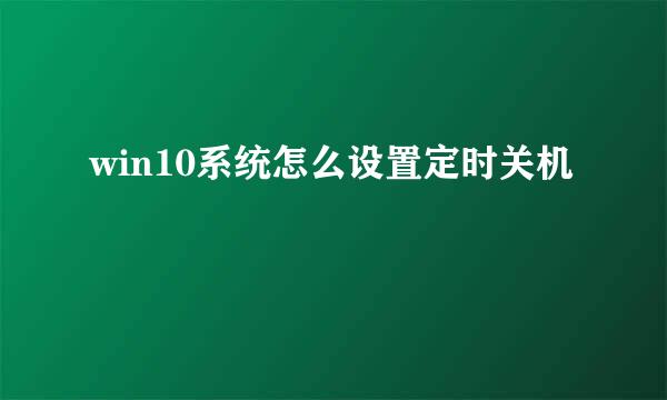 win10系统怎么设置定时关机