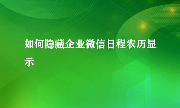 如何隐藏企业微信日程农历显示