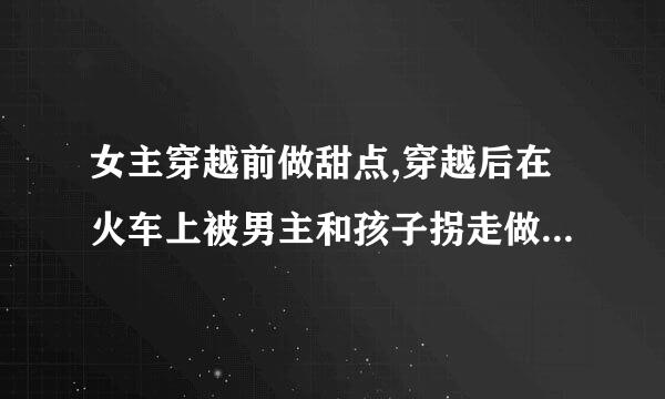 女主穿越前做甜点,穿越后在火车上被男主和孩子拐走做后妈的小说叫什么