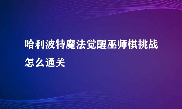 哈利波特魔法觉醒巫师棋挑战怎么通关
