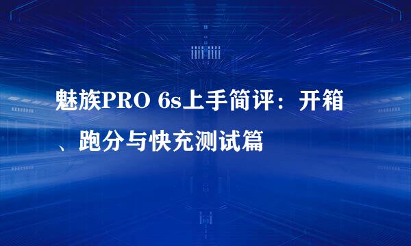 魅族PRO 6s上手简评：开箱、跑分与快充测试篇