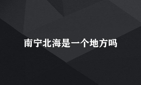 南宁北海是一个地方吗