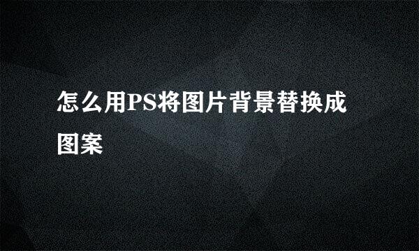 怎么用PS将图片背景替换成图案