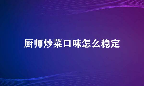 厨师炒菜口味怎么稳定