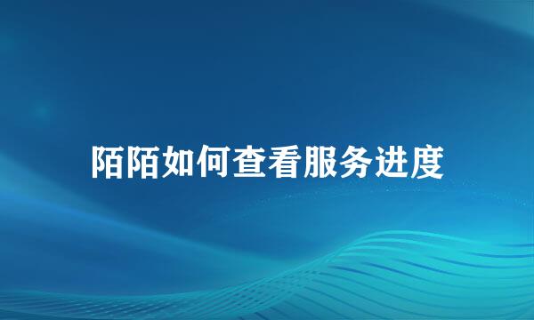 陌陌如何查看服务进度