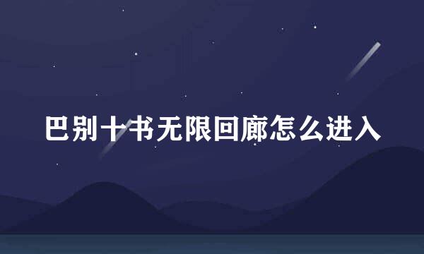 巴别十书无限回廊怎么进入