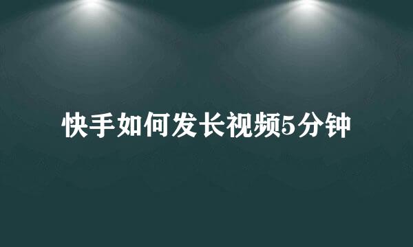 快手如何发长视频5分钟
