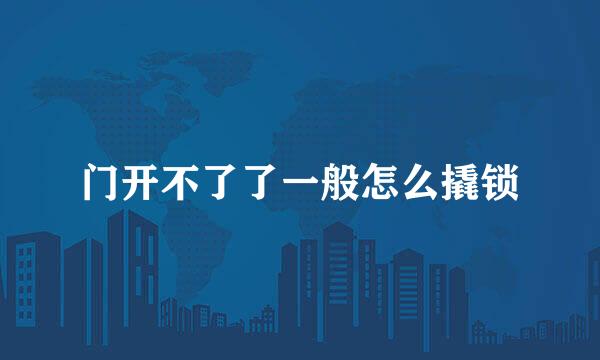 门开不了了一般怎么撬锁