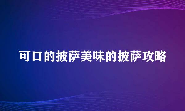 可口的披萨美味的披萨攻略