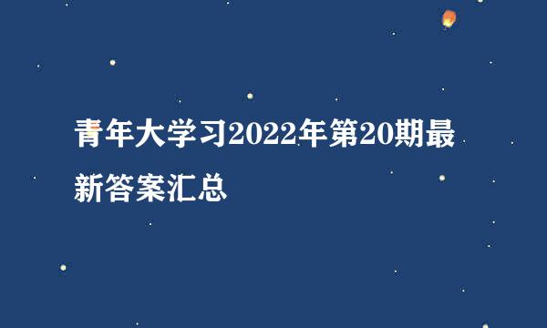 青年大学习2022年第20期最新答案汇总